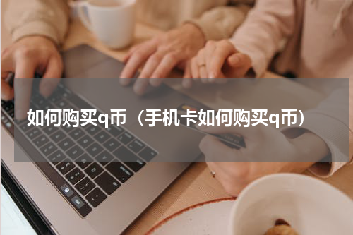 如何购买q币（手机卡如何购买q币）