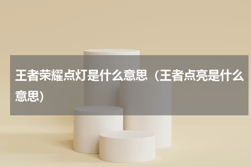 王者荣耀点灯是什么意思（王者点亮是什么意思）