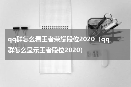 qq群怎么看王者荣耀段位2020（qq群怎么显示王者段位2020）