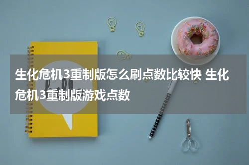 生化危机3重制版怎么刷点数比较快 生化危机3重制版游戏点数