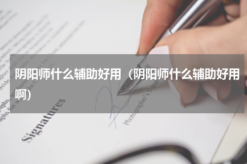 阴阳师什么辅助好用（阴阳师什么辅助好用啊）