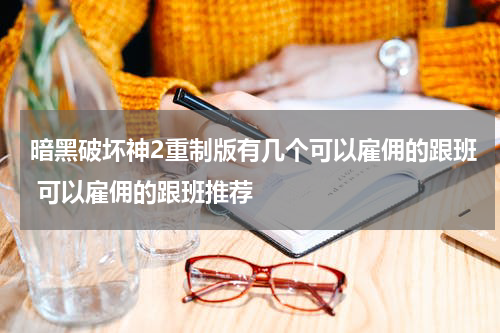 暗黑破坏神2重制版有几个可以雇佣的跟班 可以雇佣的跟班推荐