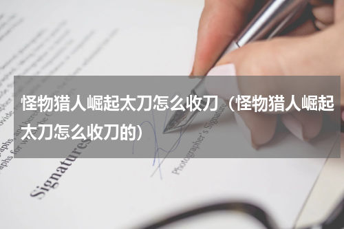 怪物猎人崛起太刀怎么收刀(怪物猎人崛起太刀怎么收刀的)