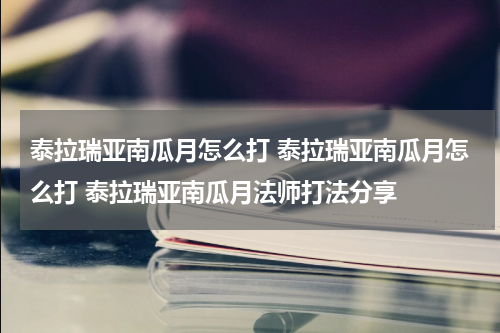 泰拉瑞亚南瓜月怎么打 泰拉瑞亚南瓜月怎么打 泰拉瑞亚南瓜月法师打法分享