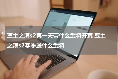 率土之滨s2第一天带什么武将开荒 率土之滨s2赛季送什么武将