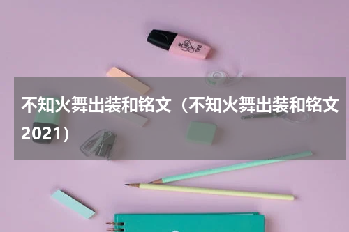 不知火舞出装和铭文（不知火舞出装和铭文2021）