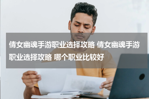 倩女幽魂手游职业选择攻略 倩女幽魂手游职业选择攻略 哪个职业比较好