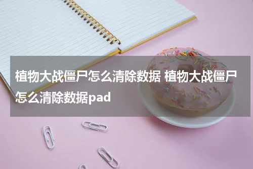 植物大战僵尸怎么清除数据 植物大战僵尸怎么清除数据pad