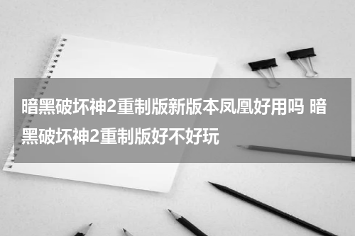 暗黑破坏神2重制版新版本凤凰好用吗 暗黑破坏神2重制版好不好玩
