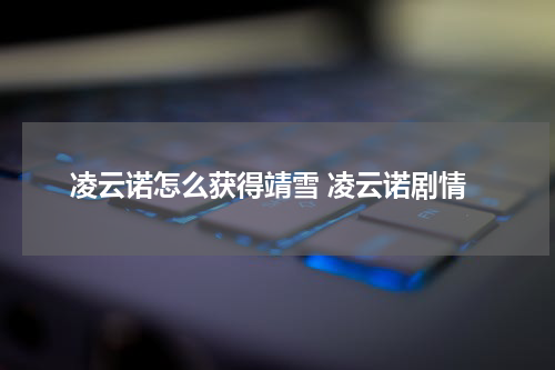 凌云诺怎么获得靖雪 凌云诺剧情