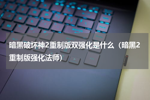 暗黑破坏神2重制版双强化是什么(暗黑2重制版强化法师)