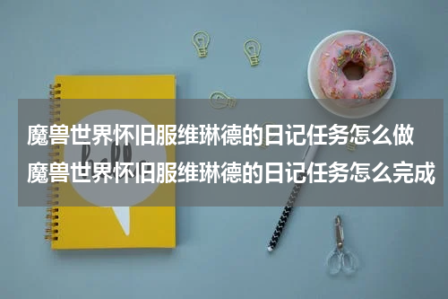魔兽世界怀旧服维琳德的日记任务怎么做 魔兽世界怀旧服维琳德的日记任务怎么完成