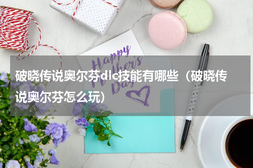 破晓传说奥尔芬dlc技能有哪些(破晓传说奥尔芬怎么玩)