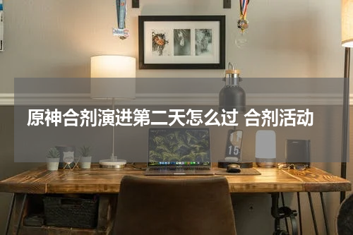 原神合剂演进第二天怎么过 合剂活动