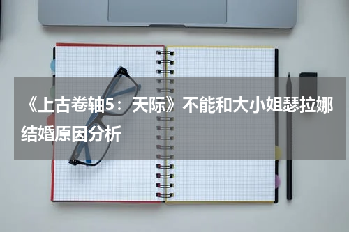 《上古卷轴5：天际》不能和大小姐瑟拉娜结婚原因分析