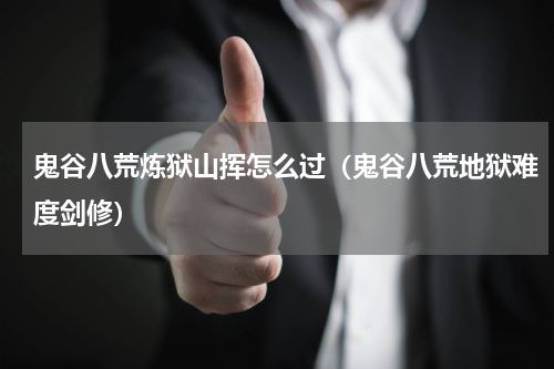 鬼谷八荒炼狱山挥怎么过(鬼谷八荒地狱难度剑修)