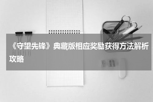 《守望先锋》典藏版相应奖励获得方法解析攻略
