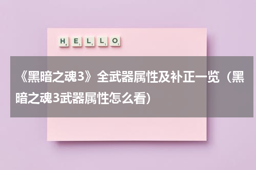 《黑暗之魂3》全武器属性及补正一览(黑暗之魂3武器属性怎么看)