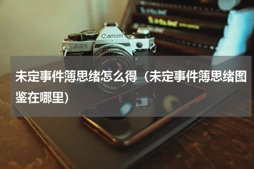 未定事件簿思绪怎么得（未定事件簿思绪图鉴在哪里）