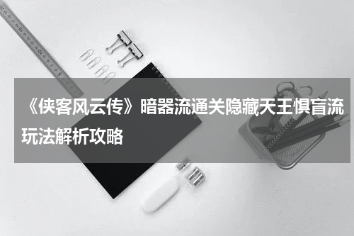 《侠客风云传》暗器流通关隐藏天王惧盲流玩法解析攻略