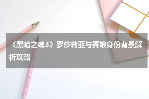 《黑暗之魂3》罗莎莉亚与舞娘身份背景解析攻略