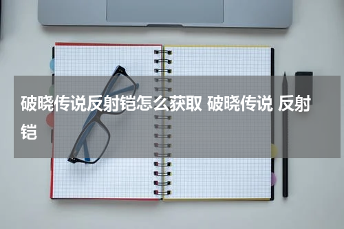 破晓传说反射铠怎么获取 破晓传说 反射铠