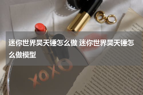 迷你世界昊天锤怎么做 迷你世界昊天锤怎么做模型