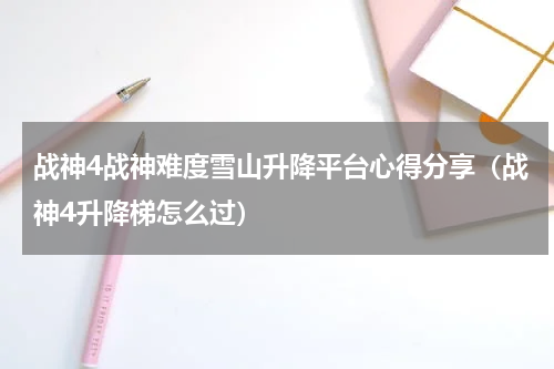 战神4战神难度雪山升降平台心得分享（战神4升降梯怎么过）