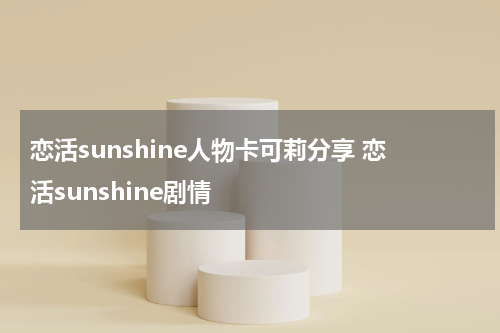恋活sunshine人物卡可莉分享 恋活sunshine剧情