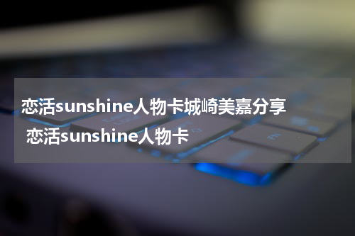 恋活sunshine人物卡城崎美嘉分享 恋活sunshine人物卡