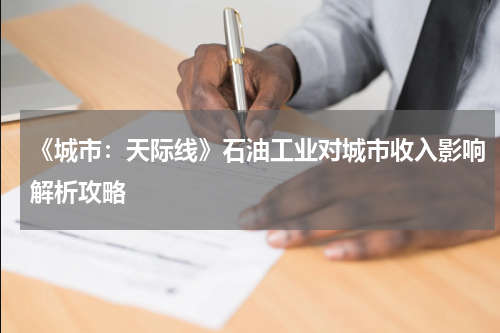 《城市：天际线》石油工业对城市收入影响解析攻略