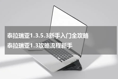 泰拉瑞亚1.3.5.3新手入门全攻略 泰拉瑞亚1.3攻略流程新手