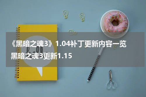 《黑暗之魂3》1.04补丁更新内容一览 黑暗之魂3更新1.15