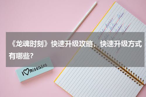 《龙魂时刻》快速升级攻略，快速升级方式有哪些？