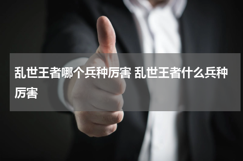 乱世王者哪个兵种厉害 乱世王者什么兵种厉害