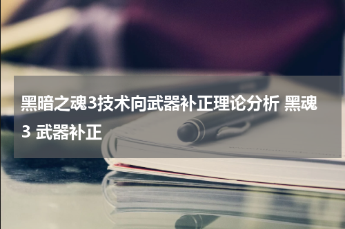 黑暗之魂3技术向武器补正理论分析 黑魂3 武器补正