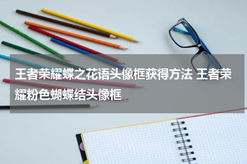 王者荣耀蝶之花语头像框获得方法 王者荣耀粉色蝴蝶结头像框