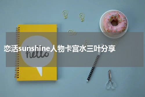 恋活sunshine人物卡宫水三叶分享