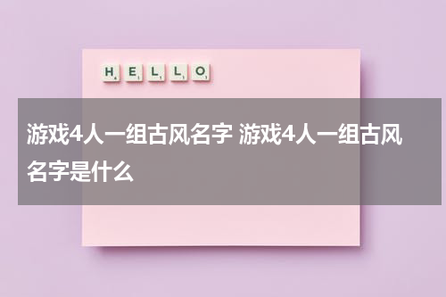 游戏4人一组古风名字 游戏4人一组古风名字是什么