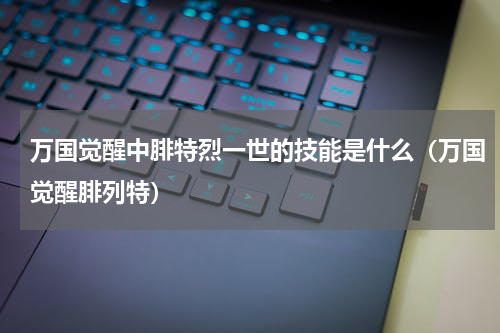 万国觉醒中腓特烈一世的技能是什么（万国觉醒腓列特）