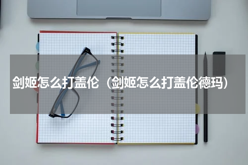 剑姬怎么打盖伦(剑姬怎么打盖伦德玛)