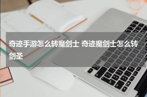 奇迹手游怎么转魔剑士 奇迹魔剑士怎么转剑圣