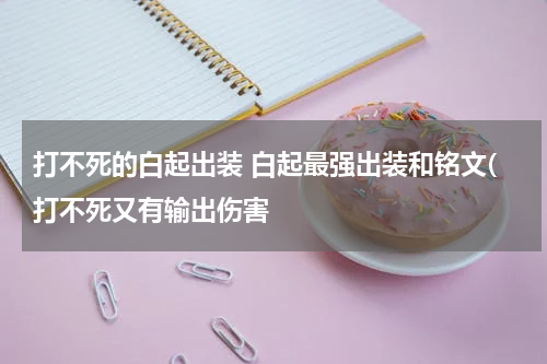 打不死的白起出装 白起最强出装和铭文(打不死又有输出伤害