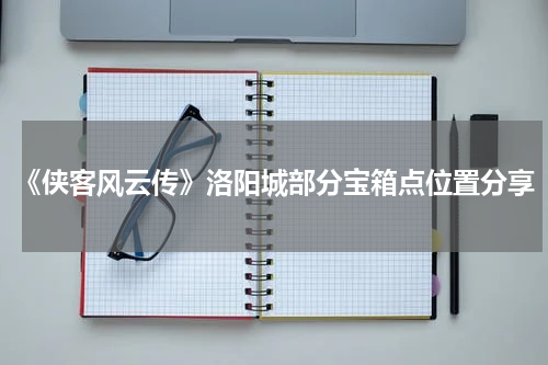 《侠客风云传》洛阳城部分宝箱点位置分享