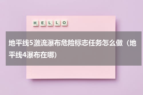地平线5激流瀑布危险标志任务怎么做（地平线4瀑布在哪）
