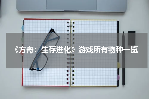 《方舟：生存进化》游戏所有物种一览