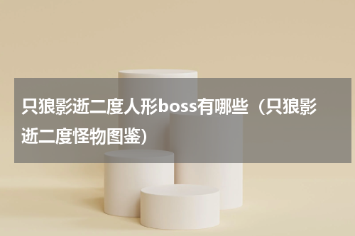 只狼影逝二度人形boss有哪些(只狼影逝二度怪物图鉴)