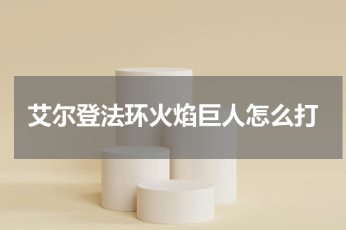 艾尔登法环火焰巨人怎么打