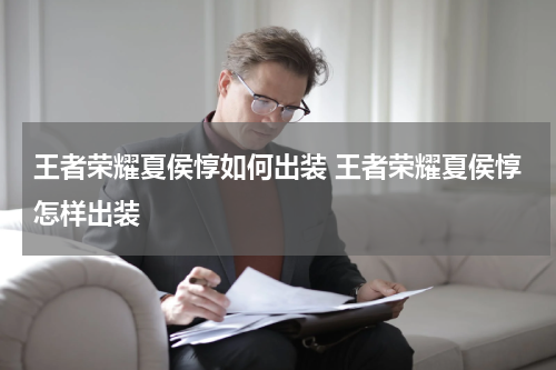 王者荣耀夏侯惇如何出装 王者荣耀夏侯惇怎样出装