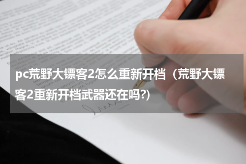 pc荒野大镖客2怎么重新开档(荒野大镖客2重新开档武器还在吗?)